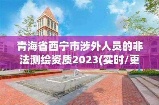 青海省西宁市涉外人员的非法测绘资质2023(实时/更新中)