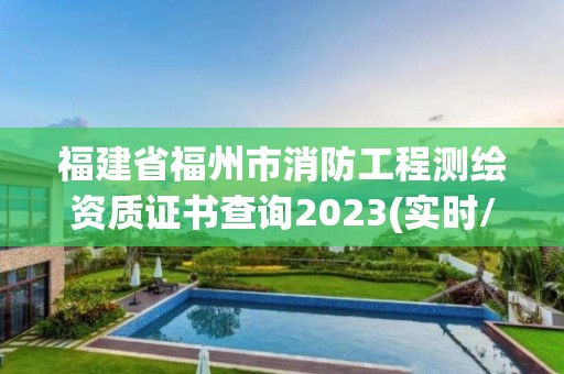 福建省福州市消防工程测绘资质证书查询2023(实时/更新中)