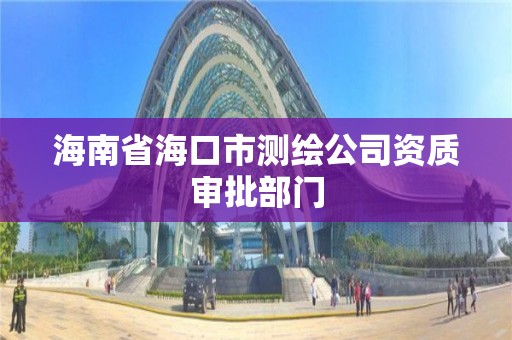 海南省海口市测绘公司资质审批部门