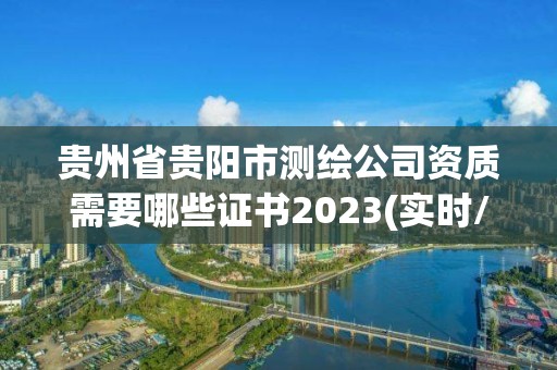 贵州省贵阳市测绘公司资质需要哪些证书2023(实时/更新中)