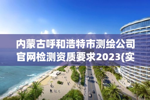 内蒙古呼和浩特市测绘公司官网检测资质要求2023(实时/更新中)