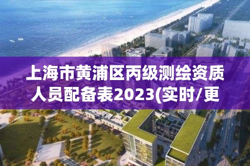 上海市黄浦区丙级测绘资质人员配备表2023(实时/更新中)