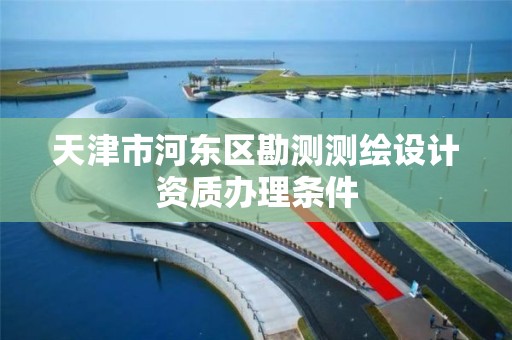 天津市河东区勘测测绘设计资质办理条件