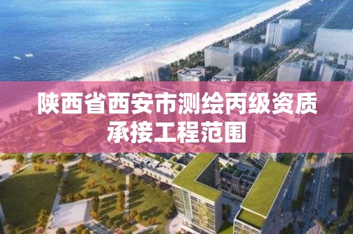 陕西省西安市测绘丙级资质承接工程范围