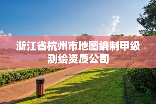 浙江省杭州市地图编制甲级测绘资质公司