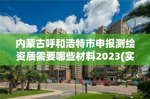 内蒙古呼和浩特市申报测绘资质需要哪些材料2023(实时/更新中)