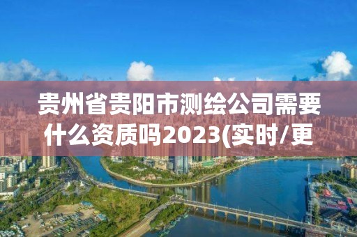 贵州省贵阳市测绘公司需要什么资质吗2023(实时/更新中)