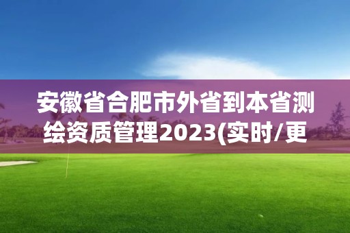 安徽省合肥市外省到本省测绘资质管理2023(实时/更新中)