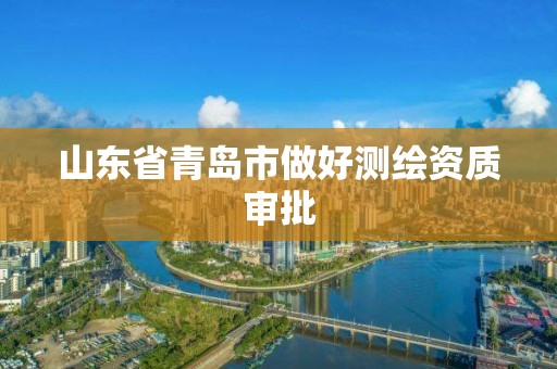 山东省青岛市做好测绘资质审批