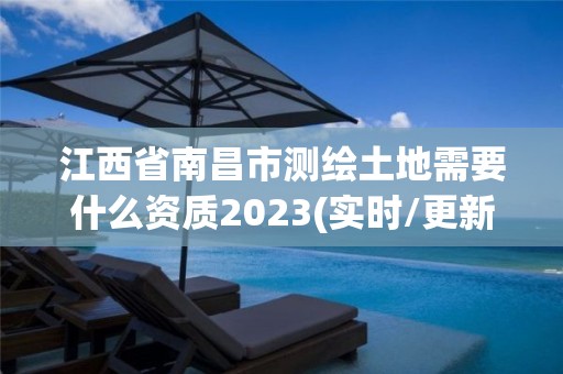 江西省南昌市测绘土地需要什么资质2023(实时/更新中)