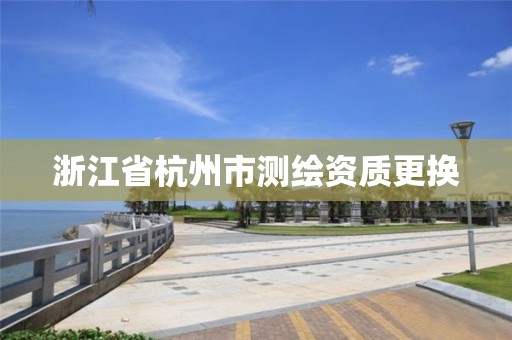 浙江省杭州市测绘资质更换