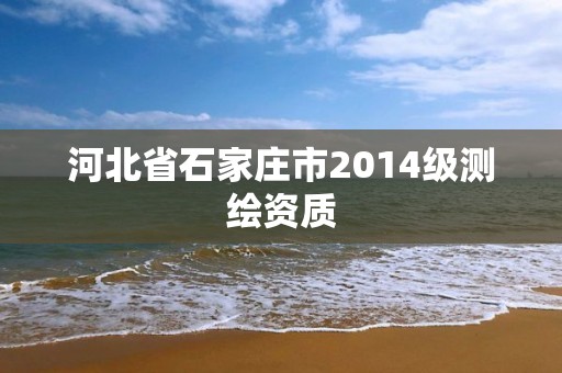 河北省石家庄市2014级测绘资质