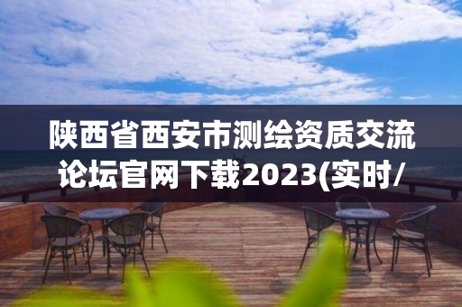 陕西省西安市测绘资质交流论坛官网下载2023(实时/更新中)