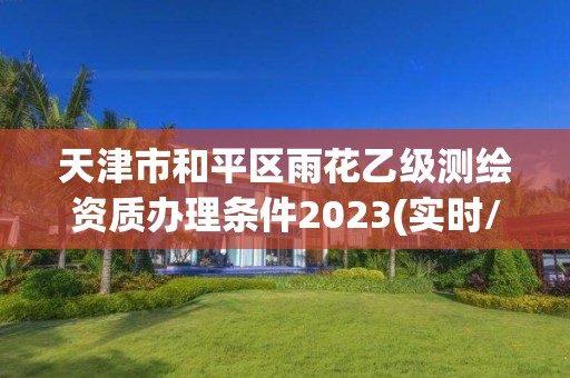 天津市和平区雨花乙级测绘资质办理条件2023(实时/更新中)