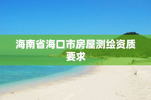 海南省海口市房屋测绘资质要求