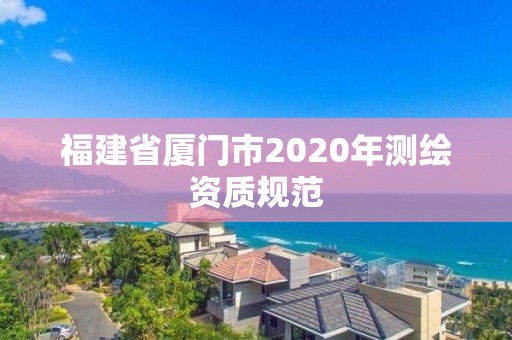 福建省厦门市2020年测绘资质规范