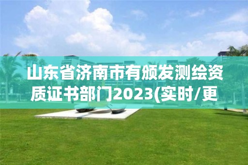 山东省济南市有颁发测绘资质证书部门2023(实时/更新中)