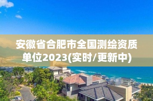 安徽省合肥市全国测绘资质单位2023(实时/更新中)