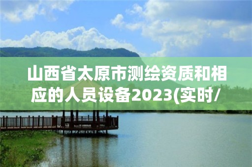 山西省太原市测绘资质和相应的人员设备2023(实时/更新中)