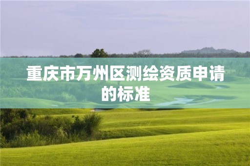 重庆市万州区测绘资质申请的标准