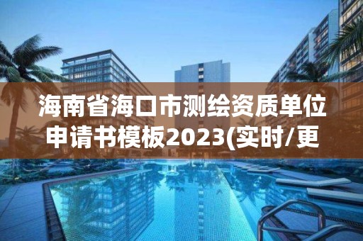 海南省海口市测绘资质单位申请书模板2023(实时/更新中)