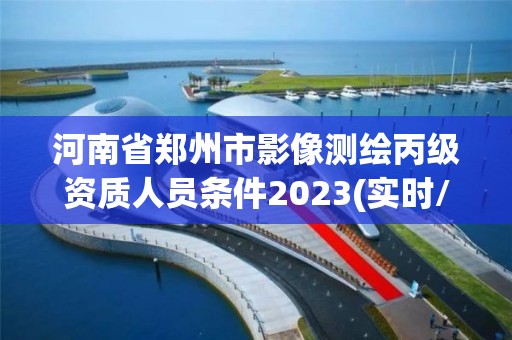 河南省郑州市影像测绘丙级资质人员条件2023(实时/更新中)