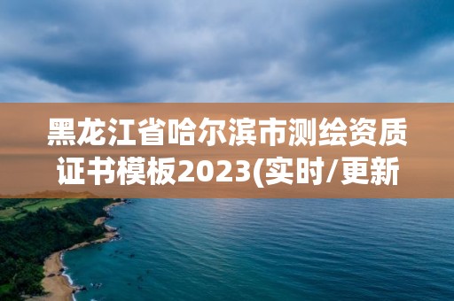 黑龙江省哈尔滨市测绘资质证书模板2023(实时/更新中)