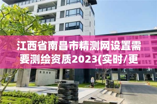 江西省南昌市精测网设置需要测绘资质2023(实时/更新中)