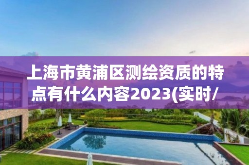 上海市黄浦区测绘资质的特点有什么内容2023(实时/更新中)