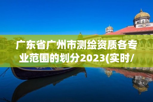 广东省广州市测绘资质各专业范围的划分2023(实时/更新中)