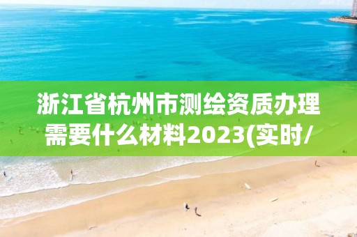 浙江省杭州市测绘资质办理需要什么材料2023(实时/更新中)