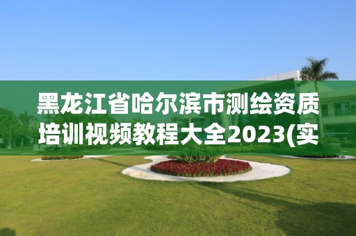 黑龙江省哈尔滨市测绘资质培训视频教程大全2023(实时/更新中)