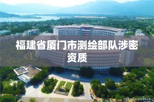 福建省厦门市测绘部队涉密资质