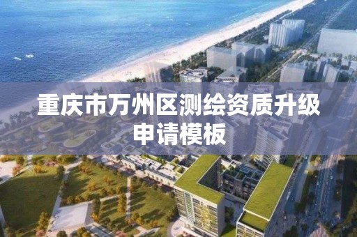 重庆市万州区测绘资质升级申请模板