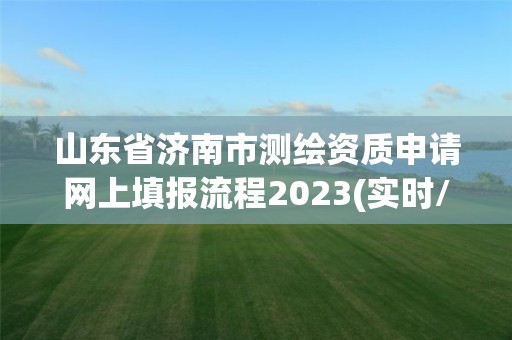 山东省济南市测绘资质申请网上填报流程2023(实时/更新中)