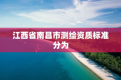 江西省南昌市测绘资质标准分为