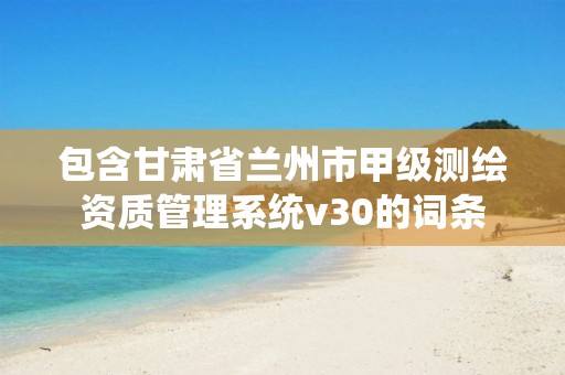 包含甘肃省兰州市甲级测绘资质管理系统v30的词条