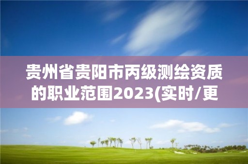 贵州省贵阳市丙级测绘资质的职业范围2023(实时/更新中)