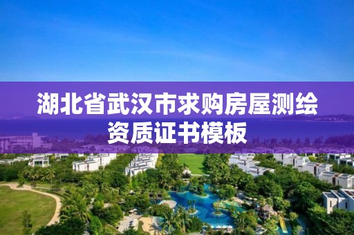 湖北省武汉市求购房屋测绘资质证书模板