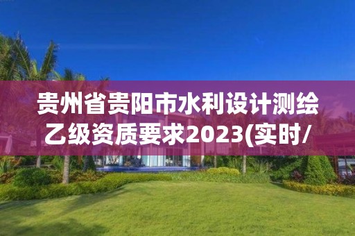 贵州省贵阳市水利设计测绘乙级资质要求2023(实时/更新中)