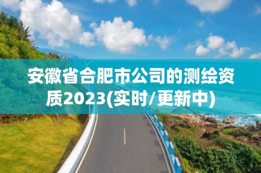 安徽省合肥市公司的测绘资质2023(实时/更新中)