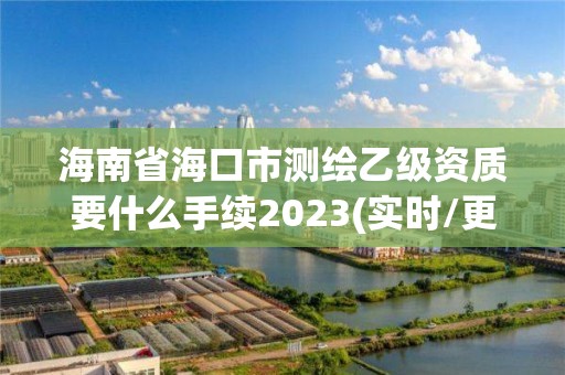 海南省海口市测绘乙级资质要什么手续2023(实时/更新中)