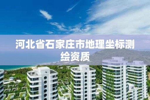 河北省石家庄市地理坐标测绘资质