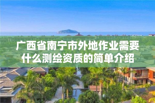 广西省南宁市外地作业需要什么测绘资质的简单介绍