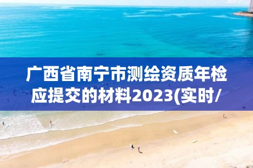 广西省南宁市测绘资质年检应提交的材料2023(实时/更新中)