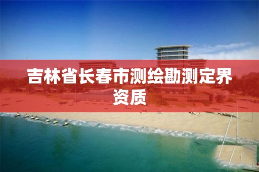 吉林省长春市测绘勘测定界资质