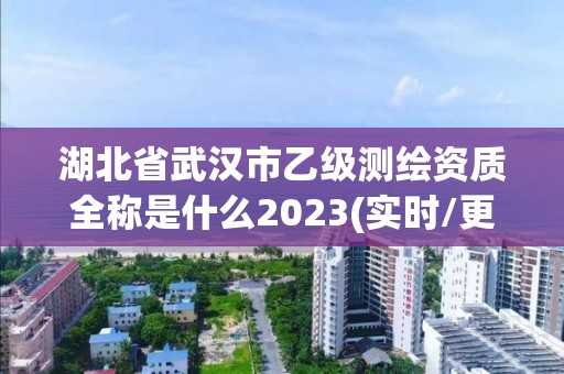 湖北省武汉市乙级测绘资质全称是什么2023(实时/更新中)