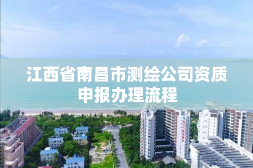 江西省南昌市测绘公司资质申报办理流程