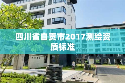 四川省自贡市2017测绘资质标准