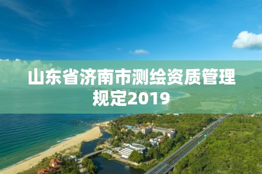 山东省济南市测绘资质管理规定2019